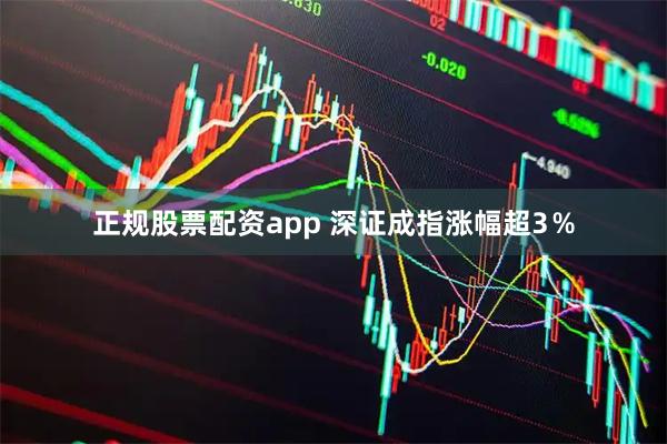 正规股票配资app 深证成指涨幅超3％