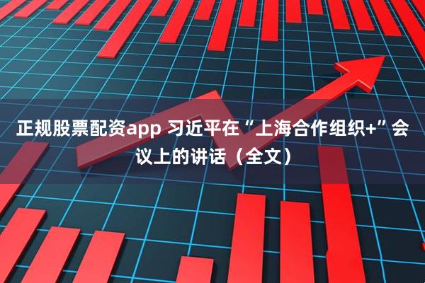 正规股票配资app 习近平在“上海合作组织+”会议上的讲话（全文）