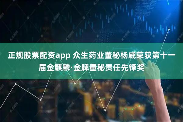 正规股票配资app 众生药业董秘杨威荣获第十一届金麒麟·金牌董秘责任先锋奖