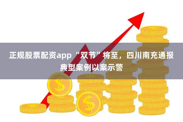 正规股票配资app “双节”将至，四川南充通报典型案例以案示警
