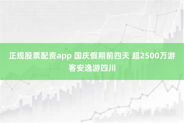 正规股票配资app 国庆假期前四天 超2500万游客安逸游四川