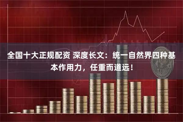 全国十大正规配资 深度长文：统一自然界四种基本作用力，任重而道远！