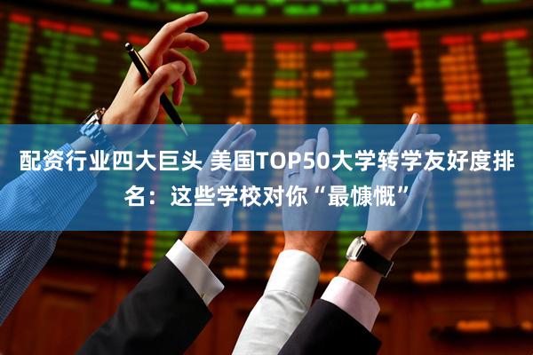 配资行业四大巨头 美国TOP50大学转学友好度排名：这些学校对你“最慷慨”