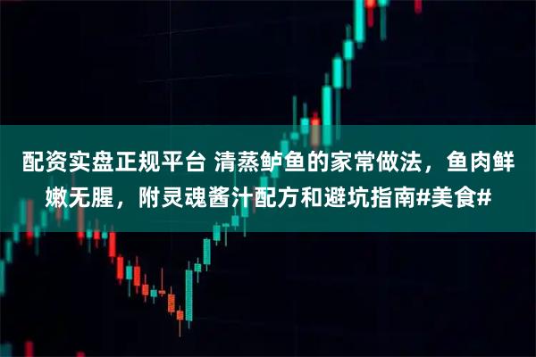 配资实盘正规平台 清蒸鲈鱼的家常做法，鱼肉鲜嫩无腥，附灵魂酱汁配方和避坑指南#美食#