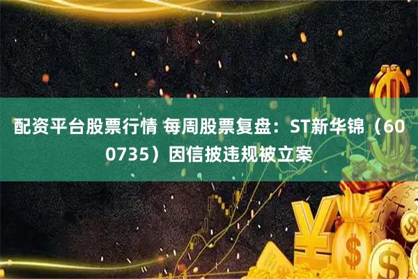 配资平台股票行情 每周股票复盘:ST新华锦(600735)因信披违规被立案