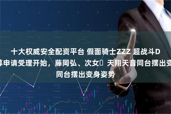 十大权威安全配资平台 假面骑士ZZZ 超战斗DVD 应募申请受理开始,藤岡弘、次女・天翔天音同台摆出变身姿势