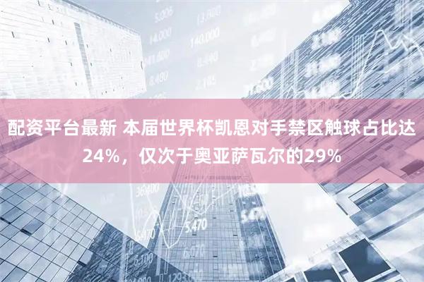 配资平台最新 本届世界杯凯恩对手禁区触球占比达24%，仅次于奥亚萨瓦尔的29%